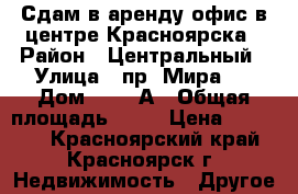 Сдам в аренду офис в центре Красноярска › Район ­ Центральный › Улица ­ пр. Мира   › Дом ­ 115/А › Общая площадь ­ 92 › Цена ­ 75 000 - Красноярский край, Красноярск г. Недвижимость » Другое   